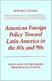 American Foreign Policy Towards Latin America in the Eighties and Nineties : Issues and Controversies from Reagan to Bush, Wiarda, Howard J., 081479257X