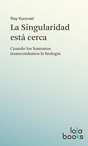 La Singularidad está cerca: Cuando los humanos transcendamos la biología