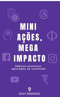 Livro MINI AÇÕES, MEGA IMPACTO : Aplicando hábitos atomicos na criação de conteúdo