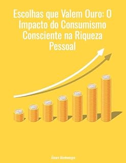 Livro Escolhas que Valem Ouro: O Impacto do Consumismo Consciente na Riqueza Pessoal
