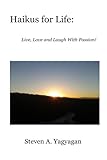 Haikus for Life: Live, Love and Laugh With Passion! by Steven Yagyagan