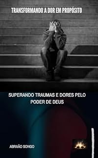 Livro Transformando a Dor em Propósito: Superando Traumas e dores pelo Poder de Deus