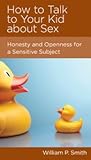 How to Talk to Your Kid about Sex: Honesty and Openness for a Sensitive Subject