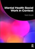 Mental Health Social Work in Context, Gould, Phillip and Gould, Nick, 0415452015