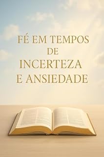 Livro Fé em Tempos de Incerteza e Ansiedade: Um guia prático para encontrar paz e confiança em Deus mesmo nos momentos mais difíceis