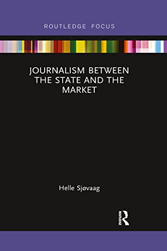 Journalism Between the State and the Market (Disruptions: Studies in Digital Journalism)