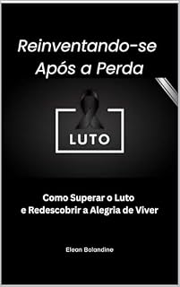 Livro Reinventando-se Após a Perda: Como Superar o Luto e Redescobrir a Alegria de Viver