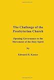The Challenge of the Presbyterian Church: Opening Governance to the Movement of the Holy Spirit by Rev Edward H Koster