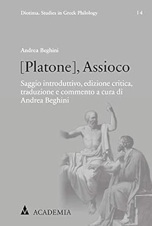Platone Assioco Saggio Introduttivo Edizione Critica Traduzione E Commento A Cura Di Andrea Beghini Diotima Studies In Greek Philology 4 German Edition Kindle Edition By Beghini Andrea Politics Social Sciences