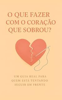 Livro O Que Fazer com o Coração Que Sobrou: Um Guia Real para Quem Está Tentando Seguir em Frente