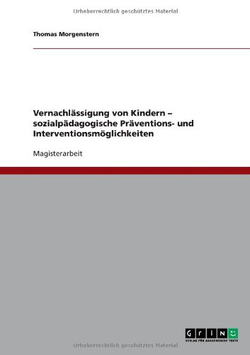 Vernachlässigung von Kindern - sozialpädagogische Präventions- und Interventionsmöglichkeiten (German Edition)