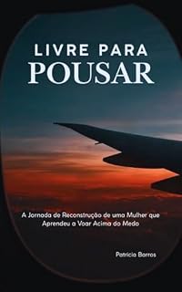 Livro LIVRE PARA POUSAR: A Jornada de Reconstrução de uma Mulher que Aprendeu a Voar Acima do Medo