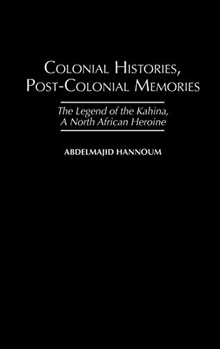 Colonial Histories, Postcolonial Memories: The Legend of the Kahina, a North African Heroine (Social by Abdelmajid M. Hannoum