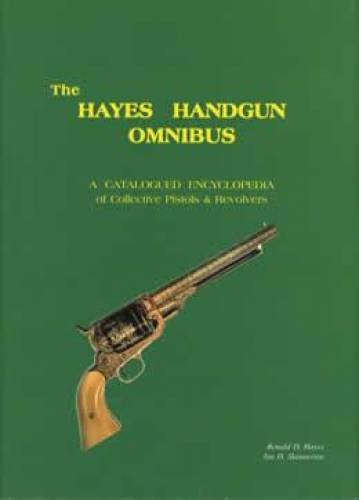 The Hayes Handgun Omnibus: A Catalogued Encyclopedia of Collective Pistols and Revolvers