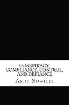 Conspiracy, Compliance, Control, and Defiance: a primer on what is, and what is to be done by [Nowicki, Andy]