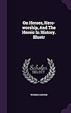 On Heroes, Hero-worship, And The Heroic In History. Illustr by Thomas Carlyle