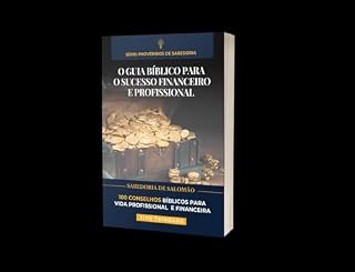 Livro O Guia Bíblico para o Sucesso Financeiro e Profissional: 100 CONSELHOS BÍBLICOS PARA VIDA PROFISSIONAL E FINANCEIRA (série: PROVÉRBIOS DE SABEDORIA)