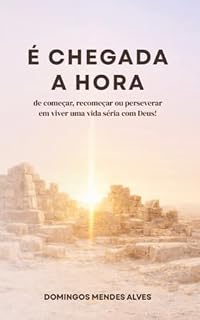 Livro É chegada a hora: - de começar, recomeçar ou perseverar em viver uma vida séria com Deus!