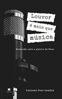 Livro LOUVOR É MAIS QUE MÚSICA: Cantando para a glória de Deus