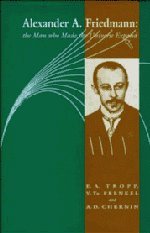 Alexander A Friedmann: The Man who Made the Universe Expand