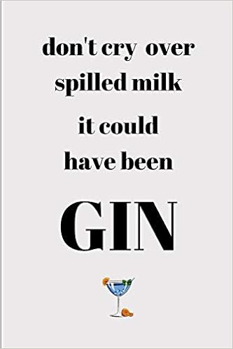 Don T Cry Over Spilled Milk It Could Of Been Have Gin Funny Novelty Gin Themed Gifts Lined Notebook Journal 6 X 9 For Gin Lovers Enthusiasts Connoisseurs Publishers Eagle 9781070186023