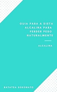 Livro Guia Para A Dieta Alcalina Para Perder Peso Naturalmente : Alimentos Da Dieta Alcalina - Alimentos Ácidos - Dicas Para Dieta Alcalina - Perdendo Peso Com A Dieta Alcalina