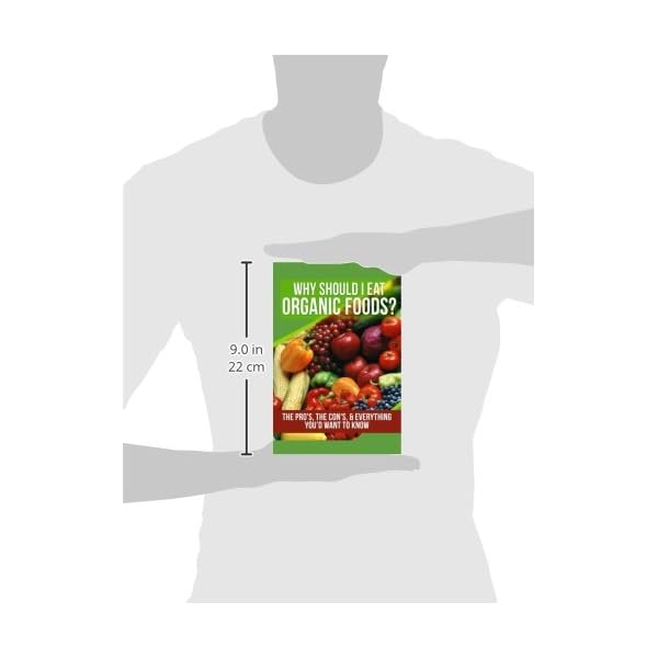 Why Should I Eat Organic Foods?: The Pro's, the Con's, & Everything You’d Want To Know