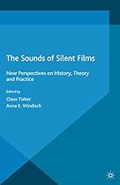 The Sounds of Silent Films: New Perspectives on History; Theory and Practice (Palgrave Studies in Audio-Visual Culture)