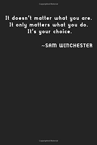 It Doesn T Matter What You Are It Only Matter What You Do It S Your Choice Sam Winchester Notebook 100 Lined Pages 6x9 Tvquotesnotebooks Amazon Com Books