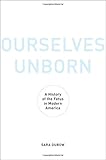 Ourselves Unborn: A History of the Fetus in Modern America