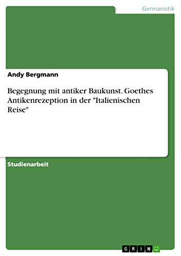 Begegnung mit antiker Baukunst. Goethes Antikenrezeption in der "Italienischen…