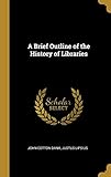 A Brief Outline of the History of Libraries by John Cotton Dana, Justus Lipsius