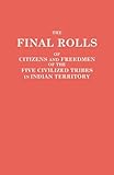 The Final Rolls of Citizens and Freedmen of the Five Civilized Tribes in Indian Territory. Prepared by the [Dawes] Commission and Commissioner to the ... of the Interior on or Prior to March 4, 1907