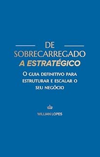 Livro De Sobrecarregado a Estratégico: : O Guia Definitivo para Estruturar e Escalar seu Negócio