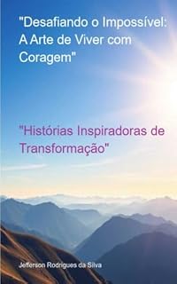 Livro "Desafiando o Impossível: A Arte de Viver com Coragem": "Histórias de Coragem e Transformação"