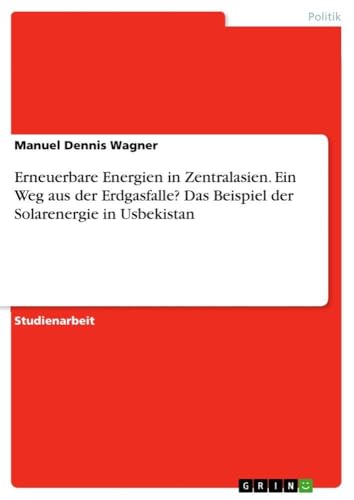 Erneuerbare Energien in Zentralasien. Ein Weg aus der Erdgasfalle? Das Beispiel…
