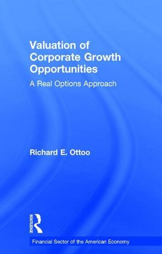 Valuation of Corporate Growth Opportunities: A Real Options Approach (Financial Sector of the American Economy), by Richard E. Ottoo