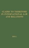 Claims to Territory in International Law and Relations, Hill, Norman L., 0837184304