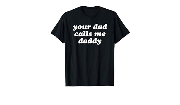 Your Dad Calls Me Daddy T-Shirt 
