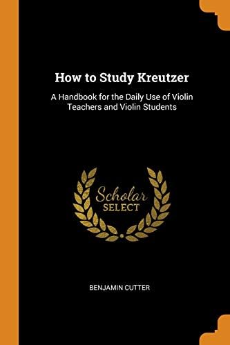 How to Study Kreutzer: A Handbook for the Daily Use of Violin Teachers and Violin Students