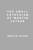 The Small Catechism of Martin Luther by Martin Luther