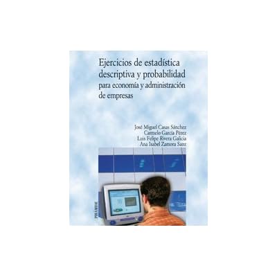 Ejercicios de estadística descriptiva y probabilidad para economía y administración de empresas (Economía Y Empresa) Ejercicios de estadística descriptiva y probabilidad para economía y administración de empresas (Economía Y Empresa)