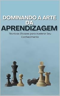 Livro DOMINANDO A ARTE DA APRENDIZAGEM: Técnicas eficazes para Acelerar Seu conhecimento