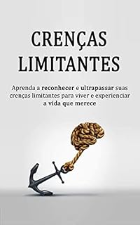 Livro CRENÇAS LIMITANTES: Como reconhecer e vencer suas crenças limitantes para viver e experienciar a vida que merece!