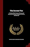 The Income Tax: A Study of the History, Theory and Practice of Income Taxation at Home and Abroad by
