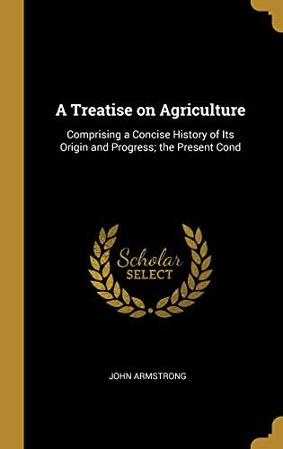 A Treatise on Agriculture: Comprising a Concise History of Its Origin and Progress; the Present Cond Hardcover – 23 Feb 2019
