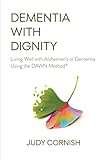Dementia With Dignity: Living Well with Alzheimer's or Dementia Using the DAWN Method® by 