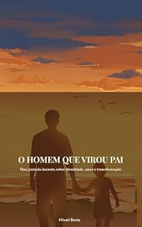 Livro O Homem que Virou Pai: Uma jornada honesta sobre identidade, amor e transformação nos primeiros anos da paternidade (Coleção Paternidade Livro 1)