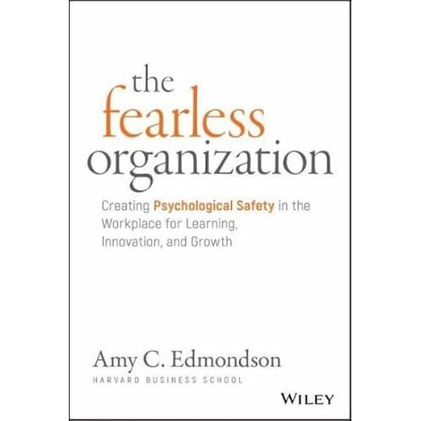 The Fearless Organization: Creating Psychological Safety in ...