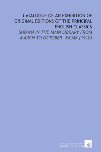 Catalogue of an Exhibition of Original Editions of the Principal English Classics: Shown in the Main Library From March to October, MCMX (1910) Paperback – July 8, 2009